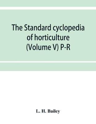 Book cover for The standard cyclopedia of horticulture; a discussion, for the amateur, and the professional and commercial grower, of the kinds, characteristics and methods of cultivation of the species of plants grown in the regions of the United States and Canada for