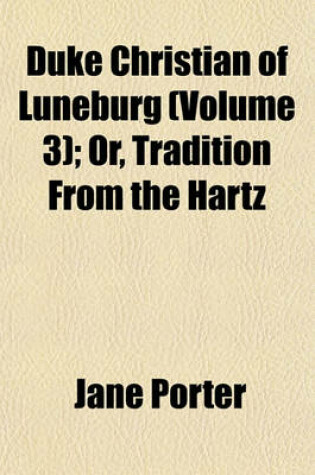 Cover of Duke Christian of Luneburg (Volume 3); Or, Tradition from the Hartz