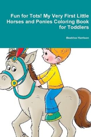 Cover of Fun for Tots! My Very First Little Horses and Ponies Coloring Book for Toddlers