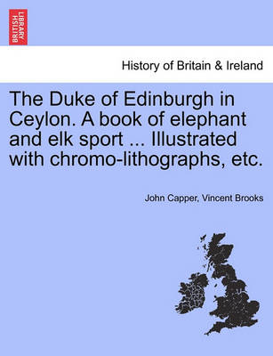 Book cover for The Duke of Edinburgh in Ceylon. a Book of Elephant and Elk Sport ... Illustrated with Chromo-Lithographs, Etc.