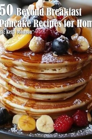 Cover of 50 Beyond Breakfast Pancake Recipes for Home