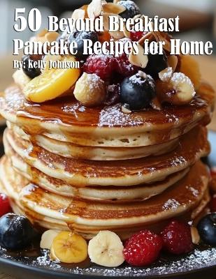 Book cover for 50 Beyond Breakfast Pancake Recipes for Home