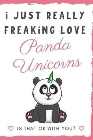 Cover of I Just Really Freaking Love Panda Unicorns. Is That OK With You?