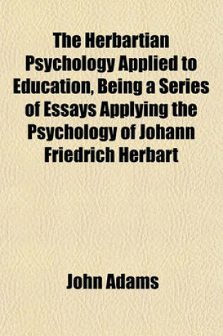 Cover of The Herbartian Psychology Applied to Education, Being a Series of Essays Applying the Psychology of Johann Friedrich Herbart