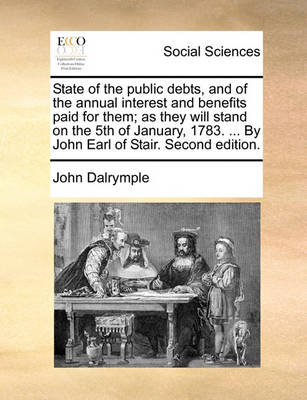 Book cover for State of the Public Debts, and of the Annual Interest and Benefits Paid for Them; As They Will Stand on the 5th of January, 1783. ... by John Earl of Stair. Second Edition.