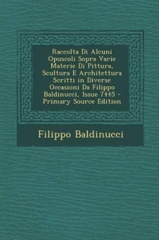 Cover of Raccolta Di Alcuni Opuscoli Sopra Varie Materie Di Pittura, Scultura E Architettura Scritti in Diverse Occasioni Da Filippo Baldinucci, Issue 7445 - P