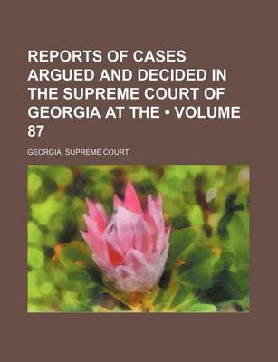 Book cover for Reports of Cases Argued and Decided in the Supreme Court of Georgia at the (Volume 87)