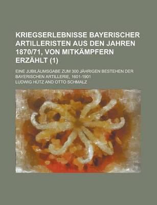 Book cover for Kriegserlebnisse Bayerischer Artilleristen Aus Den Jahren 1870-71, Von Mitkampfern Erzahlt; Eine Jubilaumsgabe Zum 300 Jahrigen Bestehen Der Bayerisch