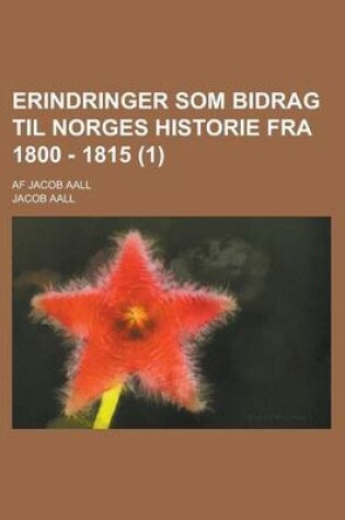 Cover of Erindringer SOM Bidrag Til Norges Historie Fra 1800 - 1815 (1 ); AF Jacob Aall