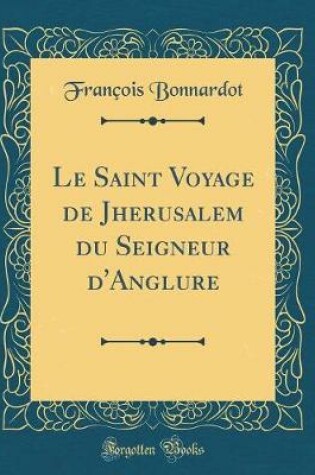 Cover of Le Saint Voyage de Jherusalem Du Seigneur d'Anglure (Classic Reprint)