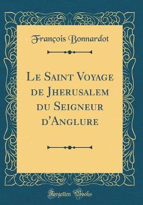 Book cover for Le Saint Voyage de Jherusalem Du Seigneur d'Anglure (Classic Reprint)