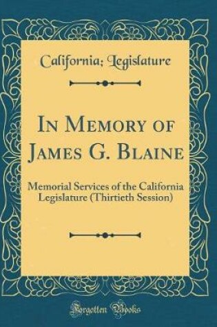 Cover of In Memory of James G. Blaine: Memorial Services of the California Legislature (Thirtieth Session) (Classic Reprint)