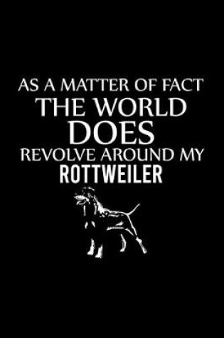 Cover of As a Matter of Fact the World Does Revolve Around My Rottweiler