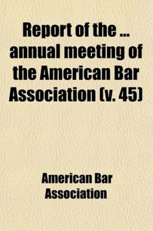 Cover of Report of the Annual Meeting of the American Bar Association (Volume 45)