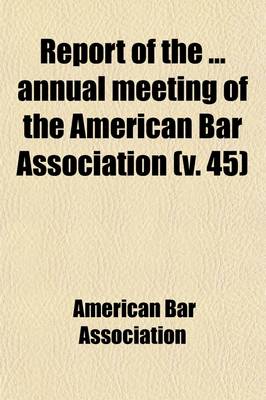 Book cover for Report of the Annual Meeting of the American Bar Association (Volume 45)