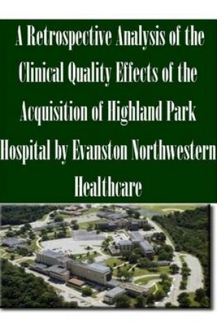 Cover of A Retrospective Analysis of the Clinical Quality Effects of the Acquisition of Highland Park Hospital by Evanston Northwestern Healthcare