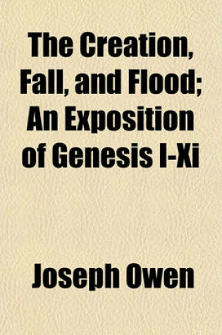 Cover of The Creation, Fall, and Flood; An Exposition of Genesis I-XI