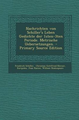 Cover of Nachrichten Von Schiller's Leben Gedichte Der 1sten-3ten Periode. Metrische Uebersetzungen. - Primary Source Edition