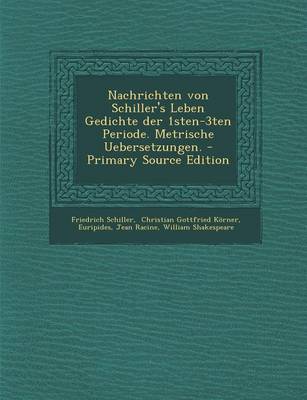 Book cover for Nachrichten Von Schiller's Leben Gedichte Der 1sten-3ten Periode. Metrische Uebersetzungen. - Primary Source Edition