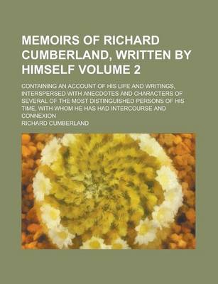 Book cover for Memoirs of Richard Cumberland, Written by Himself; Containing an Account of His Life and Writings, Interspersed with Anecdotes and Characters of Several of the Most Distinguished Persons of His Time, with Whom He Has Had Volume 2