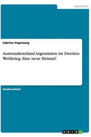 Cover of Auswandererland Argentinien im Zweiten Weltkrieg. Eine neue Heimat?