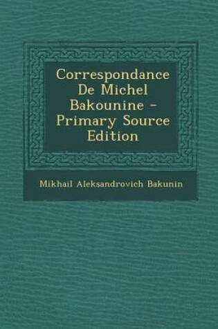 Cover of Correspondance de Michel Bakounine - Primary Source Edition