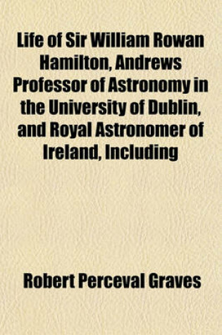 Cover of Life of Sir William Rowan Hamilton, Andrews Professor of Astronomy in the University of Dublin, and Royal Astronomer of Ireland, Including