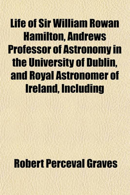 Book cover for Life of Sir William Rowan Hamilton, Andrews Professor of Astronomy in the University of Dublin, and Royal Astronomer of Ireland, Including