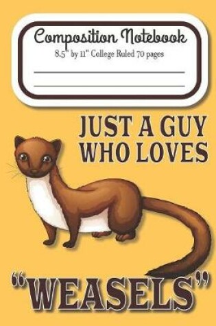 Cover of Just A Guy Who Loves Weasels Composition Notebook 8.5" by 11" College Ruled 70 pages