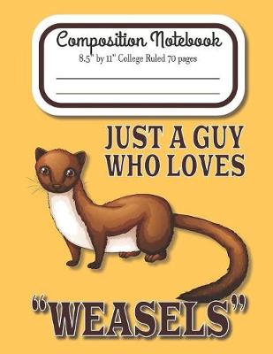 Book cover for Just A Guy Who Loves Weasels Composition Notebook 8.5" by 11" College Ruled 70 pages