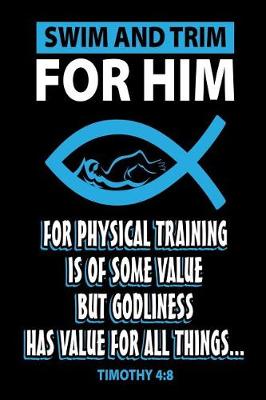 Book cover for Swim and Trim for HIm For Physical Training is of Some Value But Godliness Has Value For All Things Timothy 4