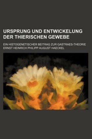 Cover of Ursprung Und Entwickelung Der Thierischen Gewebe; Ein Histogenetischer Beitrag Zur Gastraes-Theorie