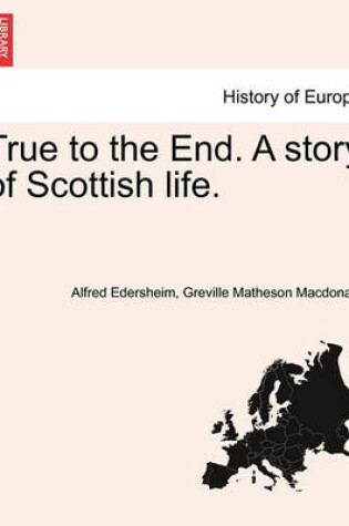 Cover of True to the End. a Story of Scottish Life.