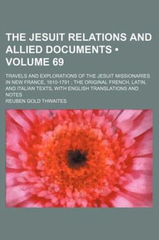 Cover of The Jesuit Relations and Allied Documents (Volume 69); Travels and Explorations of the Jesuit Missionaries in New France, 1610-1791 the Original French, Latin, and Italian Texts, with English Translations and Notes