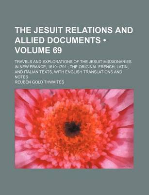 Book cover for The Jesuit Relations and Allied Documents (Volume 69); Travels and Explorations of the Jesuit Missionaries in New France, 1610-1791 the Original French, Latin, and Italian Texts, with English Translations and Notes