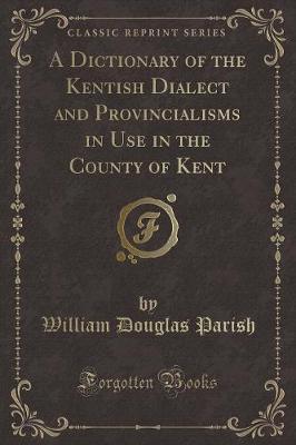 Book cover for A Dictionary of the Kentish Dialect and Provincialisms in Use in the County of Kent (Classic Reprint)