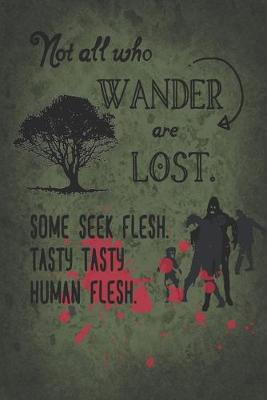 Book cover for Not All Who Wander Are Lost. Some Seek Flesh. Tasty Tasty Human Flesh.