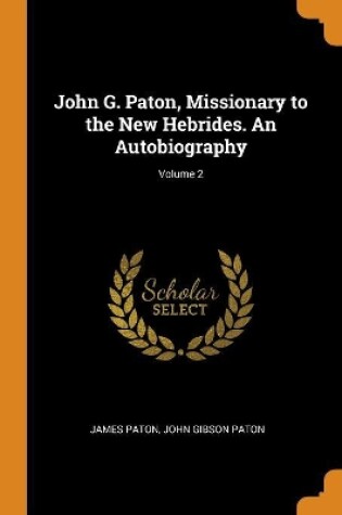 Cover of John G. Paton, Missionary to the New Hebrides. an Autobiography; Volume 2