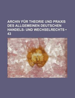 Book cover for Archiv Fur Theorie Und Praxis Des Allgemeinen Deutschen Handels- Und Wechselrechts (43)