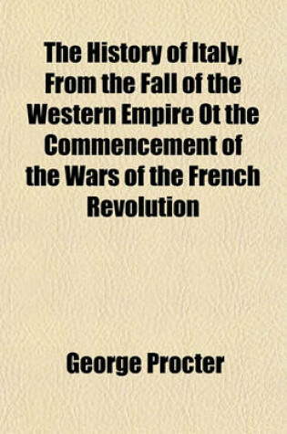 Cover of The History of Italy, from the Fall of the Western Empire OT the Commencement of the Wars of the French Revolution