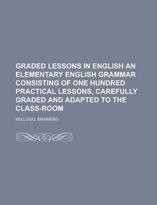 Book cover for Graded Lessons in English an Elementary English Grammar Consisting of One Hundred Practical Lessons, Carefully Graded and Adapted to the Class-Room