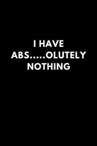 Cover of I Have Abs.....Olutely Nothing