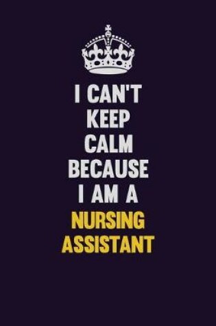 Cover of I can't Keep Calm Because I Am A Nursing Assistant