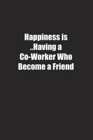 Cover of Happiness is ..Having a Co-Worker Who Become a Friend