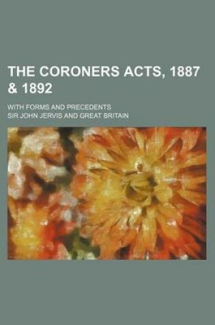 Cover of The Coroners Acts, 1887 & 1892; With Forms and Precedents