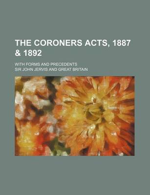 Book cover for The Coroners Acts, 1887 & 1892; With Forms and Precedents