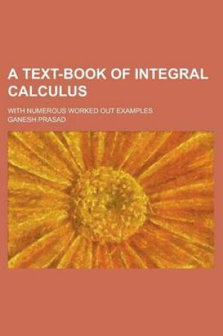 Cover of A Text-Book of Integral Calculus; With Numerous Worked Out Examples