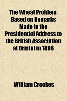 Book cover for The Wheat Problem, Based on Remarks Made in the Presidential Address to the British Association at Bristol in 1898