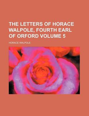 Book cover for The Letters of Horace Walpole, Fourth Earl of Orford Volume 5