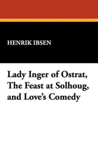 Cover of Lady Inger of Ostrat, the Feast at Solhoug, and Love's Comedy